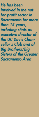 He has been involved in the not-for-profit sector in Sacramento for more than 15 years, including stints as executive director of the UC Davis Chancellor's Club and of Big Brothers/Big Sisters of the Greater Sacramento Area